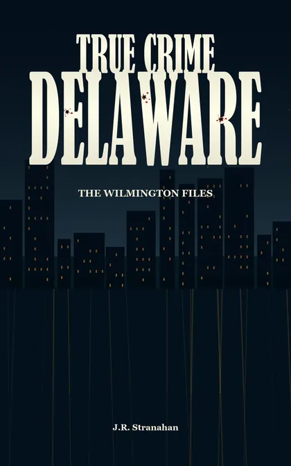 True Crime Delaware: The Wilmington Files by J.R. Stranahan, book cover