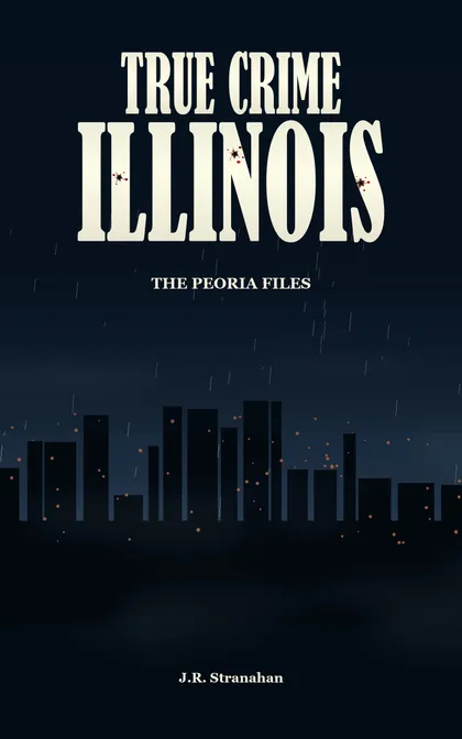 True Crime Illinois: The Peoria Files by J.R. Stranahan, book cover