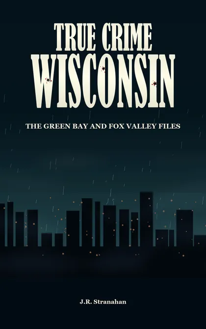 True Crime Wisconsin: The Green Bay and Fox Valley Files by J.R. Stranahan, book cover