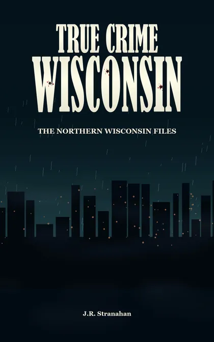 True Crime Wisconsin: The Northern Wisconsin Files by J.R. Stranahan, book cover