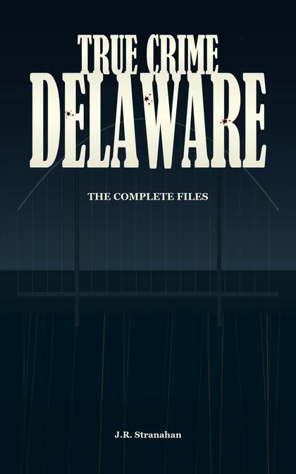 True Crime Delaware: The Complete Files by J.R. Stranahan, book cover