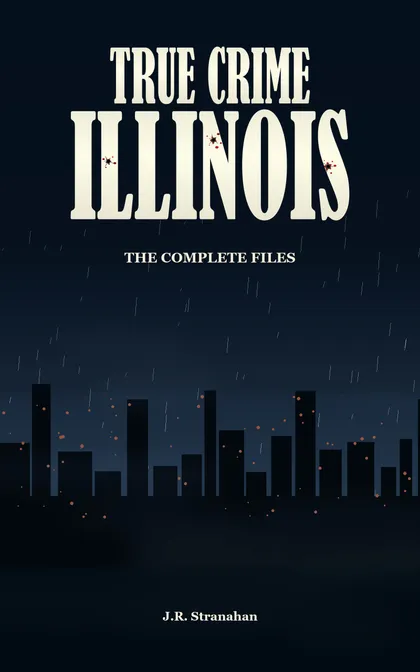 True Crime Illinois: The Complete Files by J.R. Stranahan, book cover