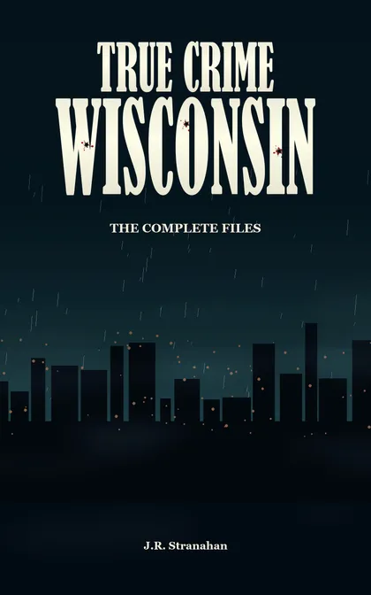True Crime Wisconsin: The Complete Files by J.R. Stranahan, book cover