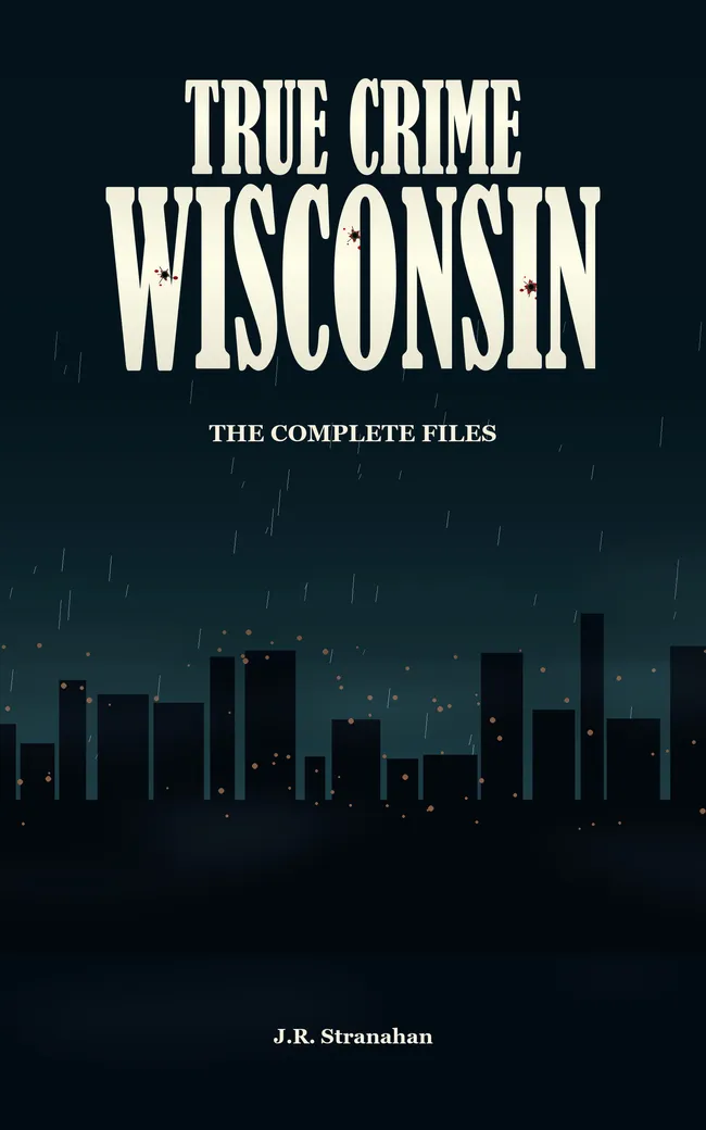 True Crime Wisconsin: The Complete Files by J.R. Stranahan, book cover